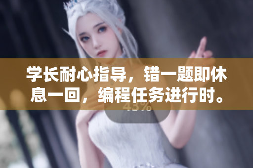 學(xué)長(zhǎng)耐心指導(dǎo)，錯(cuò)一題即休息一回，編程任務(wù)進(jìn)行時(shí)。