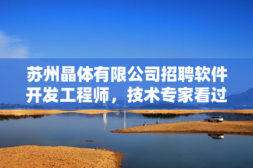 蘇州晶體有限公司招聘軟件開發(fā)工程師，技術(shù)專家看過來！