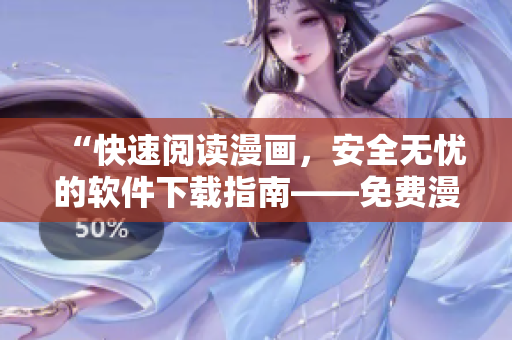 “快速閱讀漫畫，安全無憂的軟件下載指南——免費(fèi)漫畫下載工具推薦”