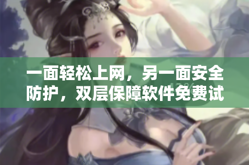 一面輕松上網，另一面安全防護，雙層保障軟件免費試用