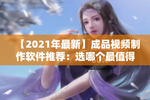 【2021年最新】成品視頻制作軟件推薦：選哪個(gè)最值得用？