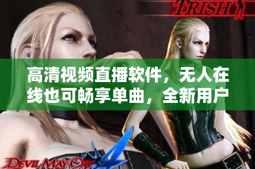高清視頻直播軟件，無人在線也可暢享單曲，全新用戶體驗