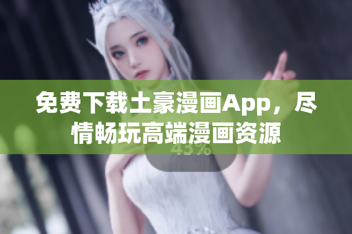 免費下載土豪漫畫App，盡情暢玩高端漫畫資源