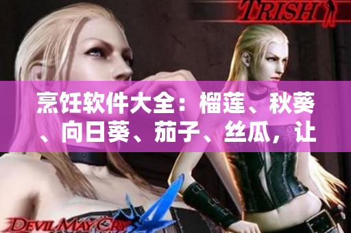 烹飪軟件大全：榴蓮、秋葵、向日葵、茄子、絲瓜，讓你成為廚藝大師