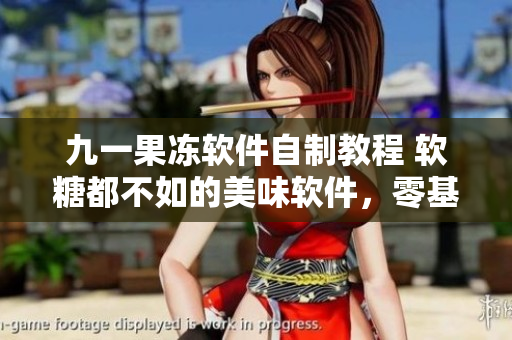 九一果凍軟件自制教程 軟糖都不如的美味軟件，零基礎(chǔ)學(xué)員也能輕松搞定!