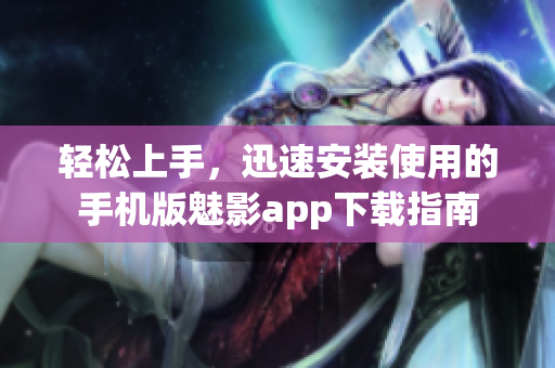 輕松上手，迅速安裝使用的手機版魅影app下載指南