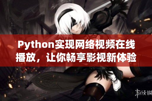 Python實(shí)現(xiàn)網(wǎng)絡(luò)視頻在線播放，讓你暢享影視新體驗(yàn)！