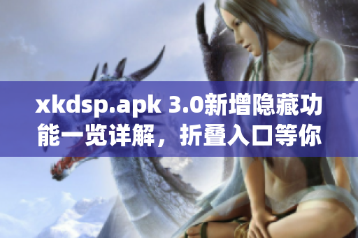 xkdsp.apk 3.0新增隱藏功能一覽詳解，折疊入口等你發(fā)現(xiàn)