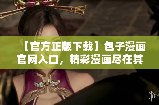 【官方正版下載】包子漫畫官網(wǎng)入口，精彩漫畫盡在其中