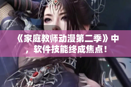 《家庭教師動(dòng)漫第二季》中，軟件技能終成焦點(diǎn)！