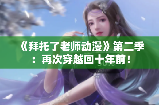 《拜托了老師動漫》第二季：再次穿越回十年前！
