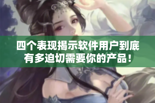 四個(gè)表現(xiàn)揭示軟件用戶到底有多迫切需要你的產(chǎn)品！
