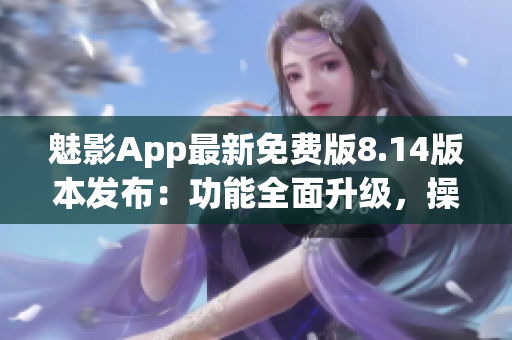 魅影App最新免費(fèi)版8.14版本發(fā)布：功能全面升級，操作更便捷