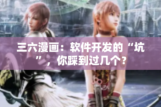 三六漫畫：軟件開發(fā)的“坑”，你踩到過幾個？