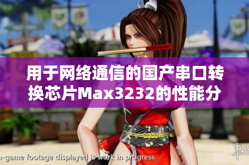 用于網(wǎng)絡(luò)通信的國(guó)產(chǎn)串口轉(zhuǎn)換芯片Max3232的性能分析與應(yīng)用探索