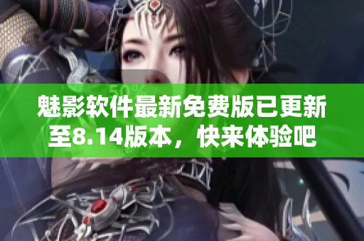魅影軟件最新免費(fèi)版已更新至8.14版本，快來體驗(yàn)吧