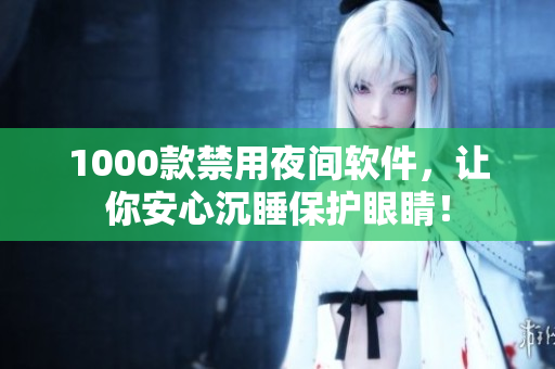 1000款禁用夜間軟件，讓你安心沉睡保護(hù)眼睛！