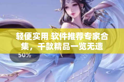 輕便實(shí)用 軟件推薦專(zhuān)家合集，千款精品一覽無(wú)遺