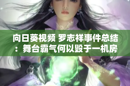 向日葵視頻 羅志祥事件總結(jié)：舞臺(tái)霸氣何以毀于一機(jī)房？！