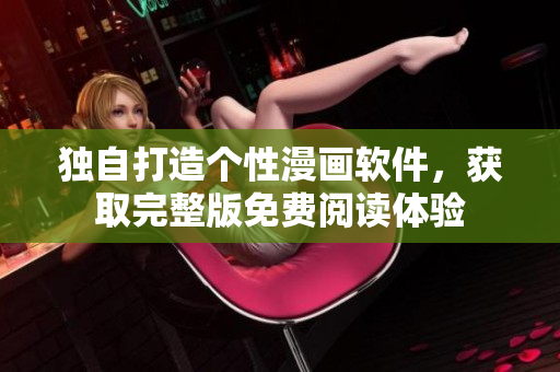 獨自打造個性漫畫軟件，獲取完整版免費閱讀體驗