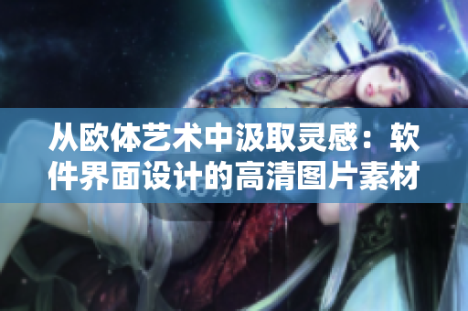 從歐體藝術(shù)中汲取靈感：軟件界面設(shè)計(jì)的高清圖片素材大全