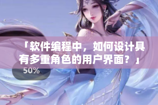 「軟件編程中，如何設(shè)計(jì)具有多重角色的用戶界面？」