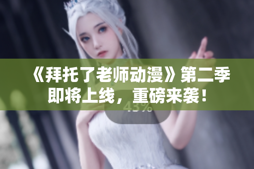 《拜托了老師動(dòng)漫》第二季即將上線(xiàn)，重磅來(lái)襲！