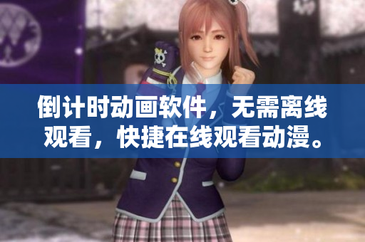 倒計時動畫軟件，無需離線觀看，快捷在線觀看動漫。