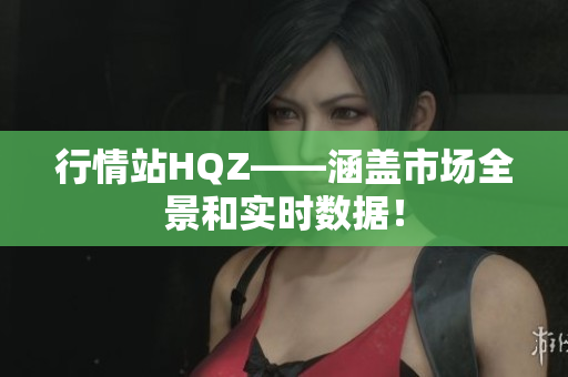 行情站HQZ——涵蓋市場全景和實時數(shù)據(jù)！