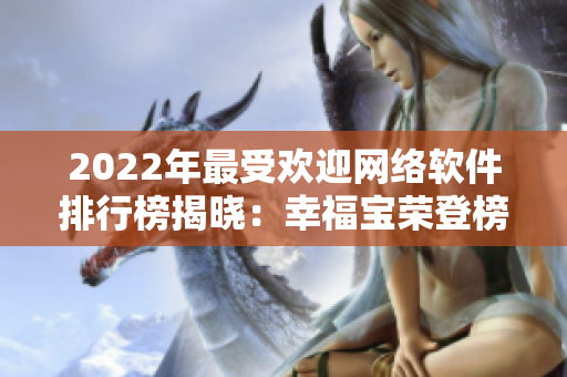 2022年最受歡迎網絡軟件排行榜揭曉：幸福寶榮登榜首