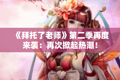 《拜托了老師》第二季再度來襲：再次掀起熱潮！
