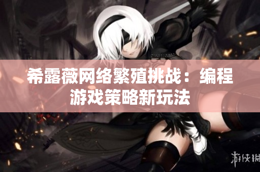 希露薇網(wǎng)絡繁殖挑戰(zhàn)：編程游戲策略新玩法