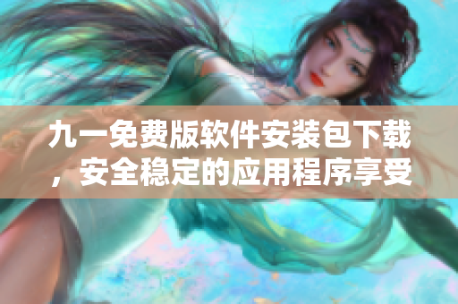 九一免費(fèi)版軟件安裝包下載，安全穩(wěn)定的應(yīng)用程序享受