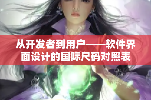 從開發(fā)者到用戶——軟件界面設(shè)計(jì)的國際尺碼對(duì)照表