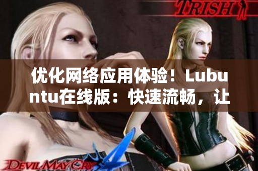 優(yōu)化網(wǎng)絡(luò)應(yīng)用體驗(yàn)！Lubuntu在線版：快速流暢，讓你輕松上手的網(wǎng)絡(luò)軟件