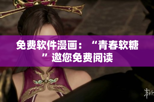免費軟件漫畫：“青春軟糖”邀您免費閱讀