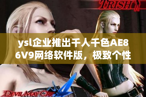 ysl企業(yè)推出千人千色AE86V9網(wǎng)絡(luò)軟件版，極致個(gè)性化定制體驗(yàn)