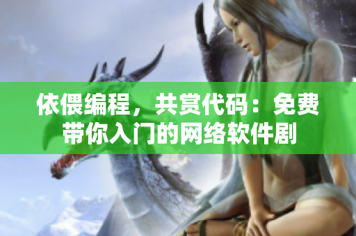 依偎編程，共賞代碼：免費(fèi)帶你入門的網(wǎng)絡(luò)軟件劇