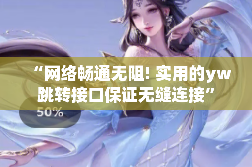 “網(wǎng)絡(luò)暢通無阻! 實用的yw跳轉(zhuǎn)接口保證無縫連接”