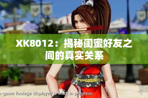 XK8012：揭秘閨蜜好友之間的真實關(guān)系