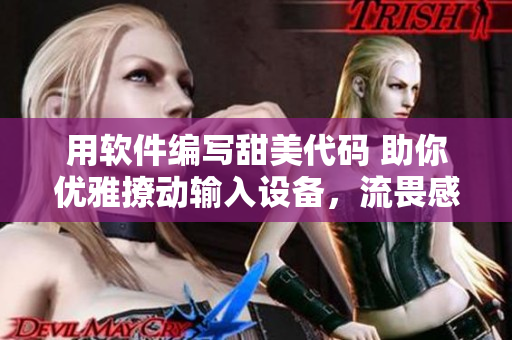 用軟件編寫(xiě)甜美代碼 助你優(yōu)雅撩動(dòng)輸入設(shè)備，流畏感無(wú)限。