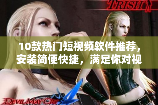 10款熱門短視頻軟件推薦，安裝簡便快捷，滿足你對視頻創(chuàng)作的需求
