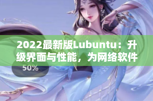 2022最新版Lubuntu：升級(jí)界面與性能，為網(wǎng)絡(luò)軟件注入新動(dòng)力！