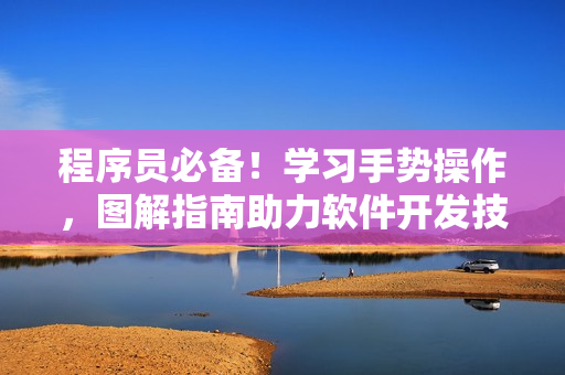 程序員必備！學(xué)習(xí)手勢操作，圖解指南助力軟件開發(fā)技能進(jìn)階