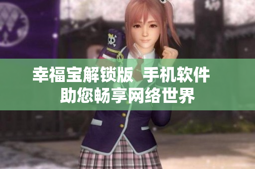 幸福寶解鎖版  手機軟件   助您暢享網(wǎng)絡(luò)世界