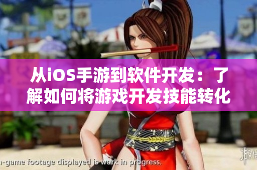 從iOS手游到軟件開發(fā)：了解如何將游戲開發(fā)技能轉(zhuǎn)化為網(wǎng)絡(luò)軟件編寫