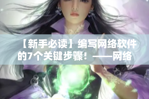 【新手必讀】編寫網(wǎng)絡(luò)軟件的7個關(guān)鍵步驟！——網(wǎng)絡(luò)軟件編寫攻略