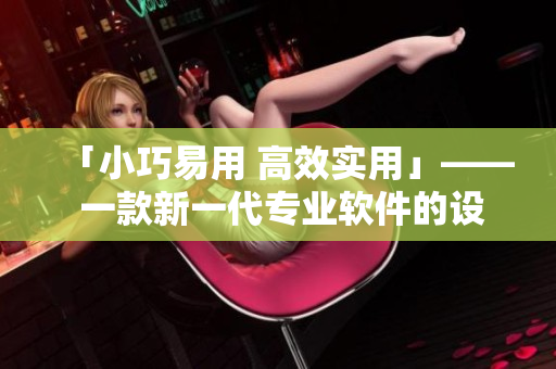「小巧易用 高效實(shí)用」—— 一款新一代專業(yè)軟件的設(shè)計(jì)理念
