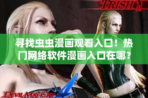 尋找蟲蟲漫畫觀看入口！熱門網(wǎng)絡(luò)軟件漫畫入口在哪？