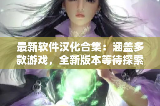 最新軟件漢化合集：涵蓋多款游戲，全新版本等待探索